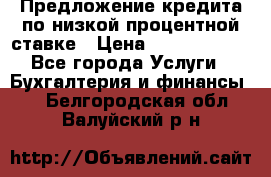 Предложение кредита по низкой процентной ставке › Цена ­ 10 000 000 - Все города Услуги » Бухгалтерия и финансы   . Белгородская обл.,Валуйский р-н